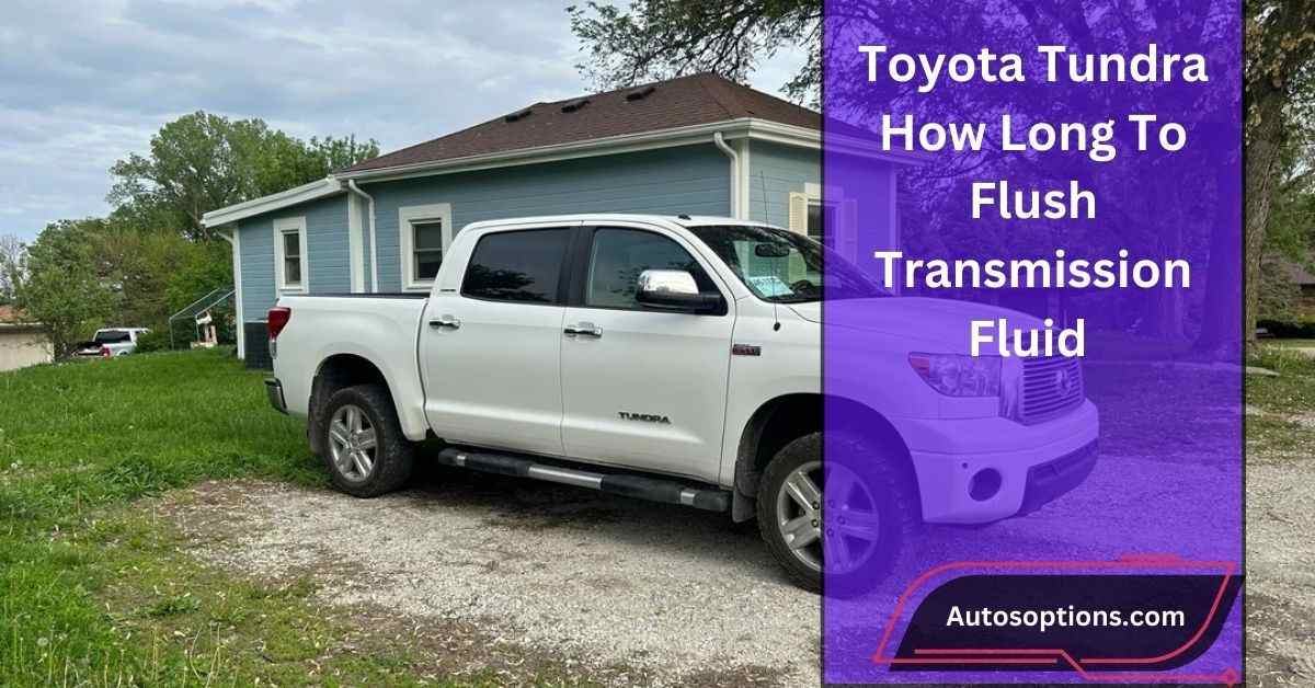 Toyota Tundra How Long To Flush Transmission Fluid​